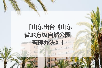 山东出台《山东省地方级自然公园管理办法》